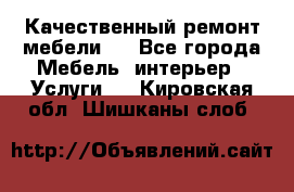 Качественный ремонт мебели.  - Все города Мебель, интерьер » Услуги   . Кировская обл.,Шишканы слоб.